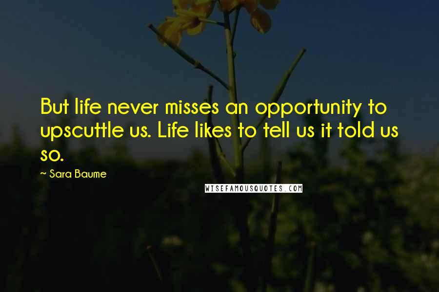 Sara Baume Quotes: But life never misses an opportunity to upscuttle us. Life likes to tell us it told us so.
