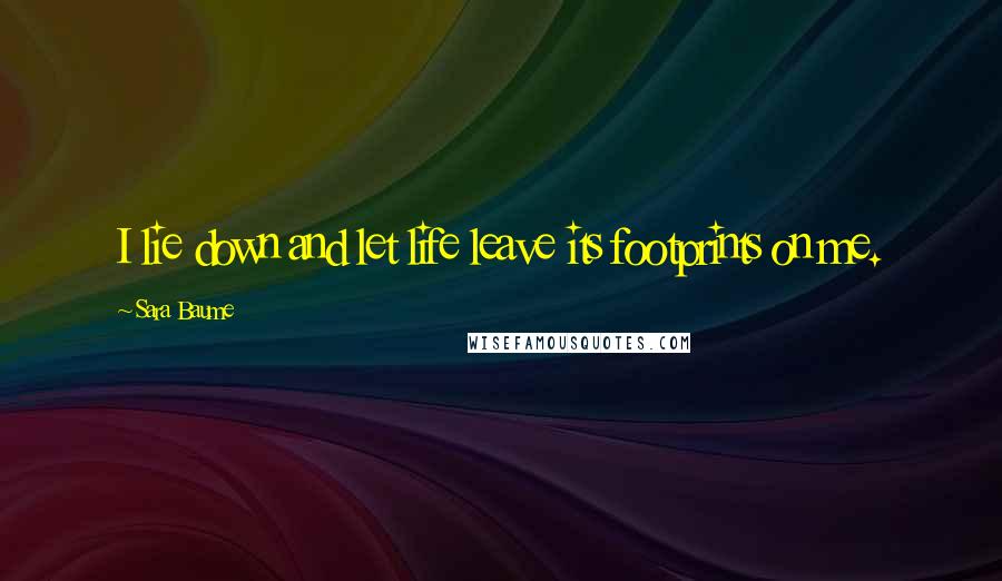 Sara Baume Quotes: I lie down and let life leave its footprints on me.