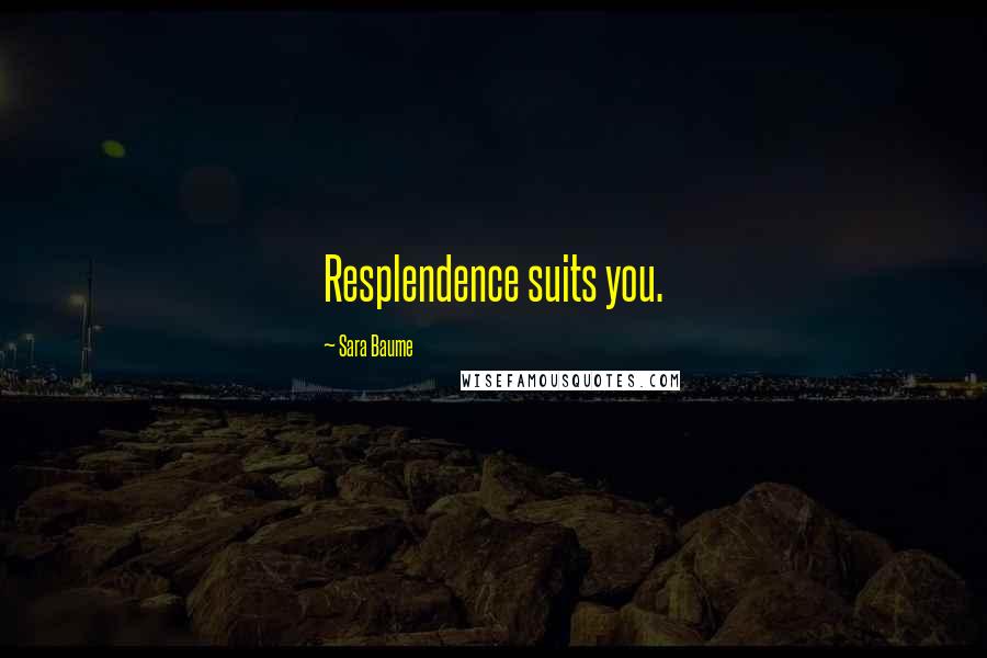 Sara Baume Quotes: Resplendence suits you.