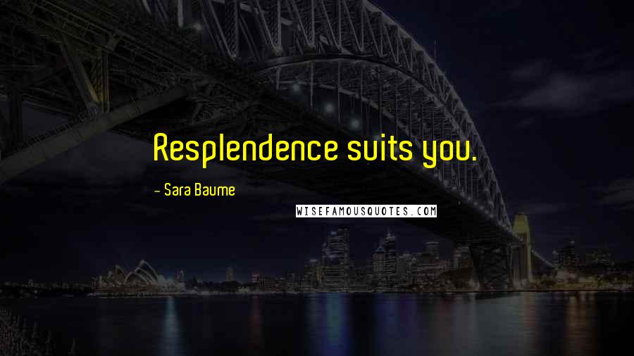 Sara Baume Quotes: Resplendence suits you.