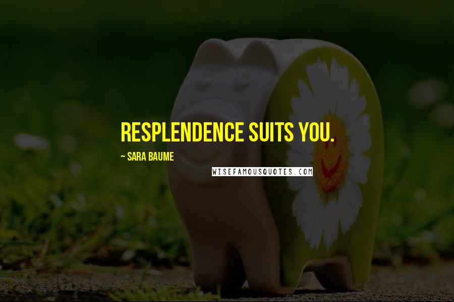 Sara Baume Quotes: Resplendence suits you.