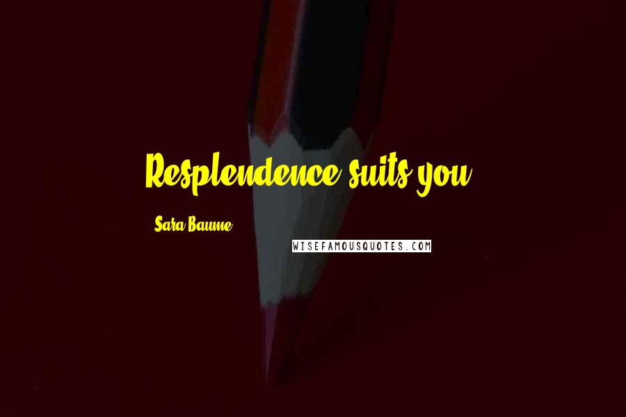 Sara Baume Quotes: Resplendence suits you.