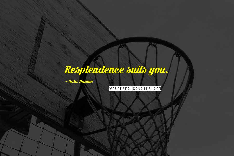 Sara Baume Quotes: Resplendence suits you.