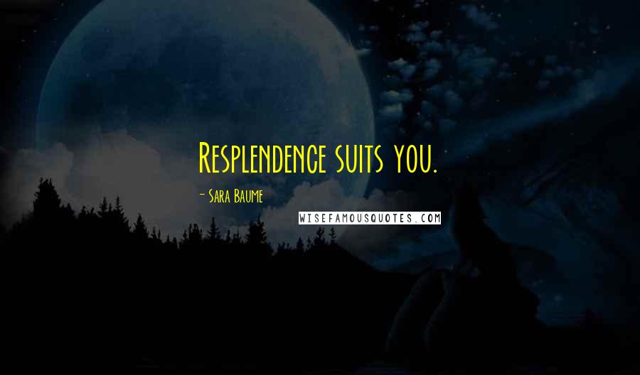 Sara Baume Quotes: Resplendence suits you.