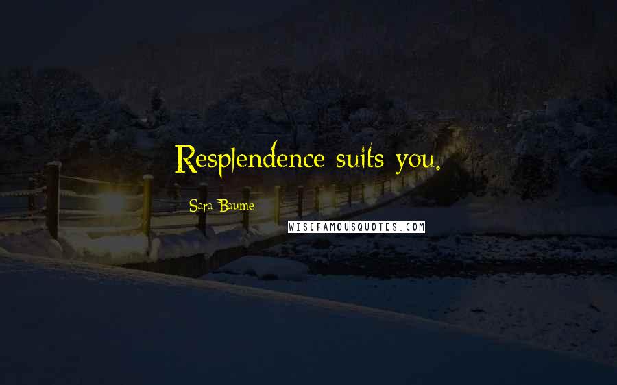 Sara Baume Quotes: Resplendence suits you.