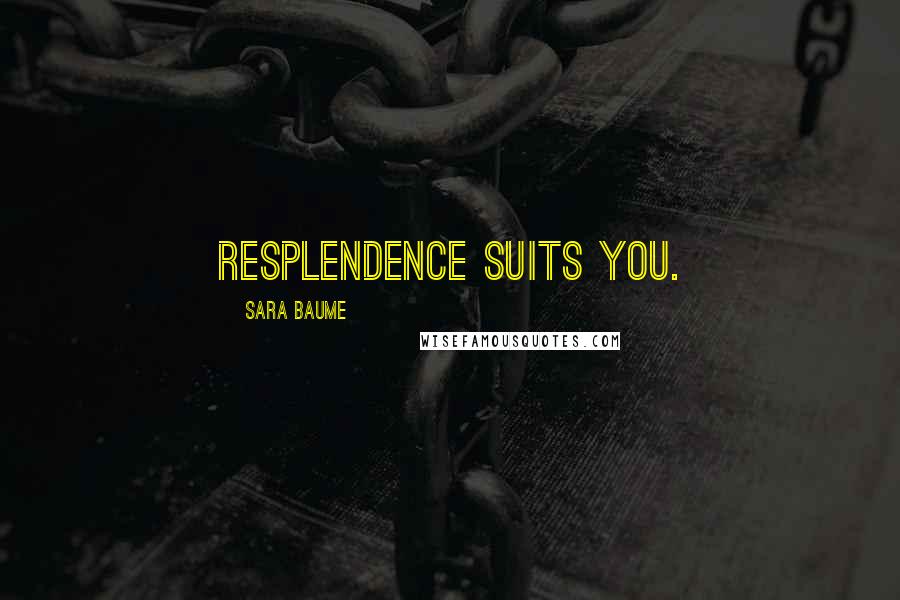 Sara Baume Quotes: Resplendence suits you.