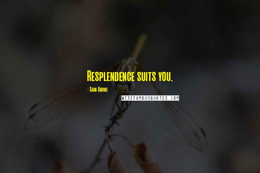Sara Baume Quotes: Resplendence suits you.
