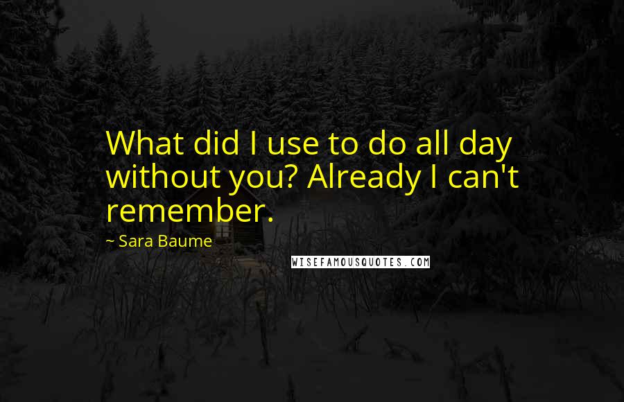 Sara Baume Quotes: What did I use to do all day without you? Already I can't remember.