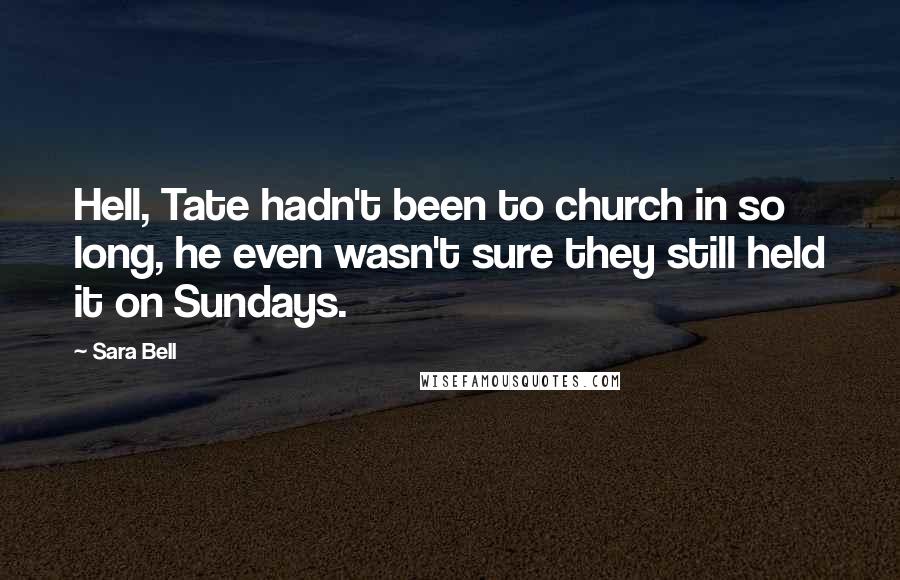 Sara Bell Quotes: Hell, Tate hadn't been to church in so long, he even wasn't sure they still held it on Sundays.