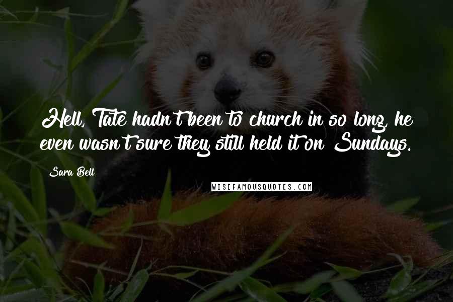 Sara Bell Quotes: Hell, Tate hadn't been to church in so long, he even wasn't sure they still held it on Sundays.