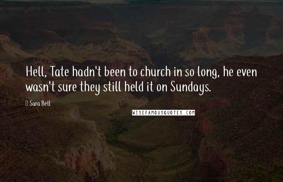 Sara Bell Quotes: Hell, Tate hadn't been to church in so long, he even wasn't sure they still held it on Sundays.