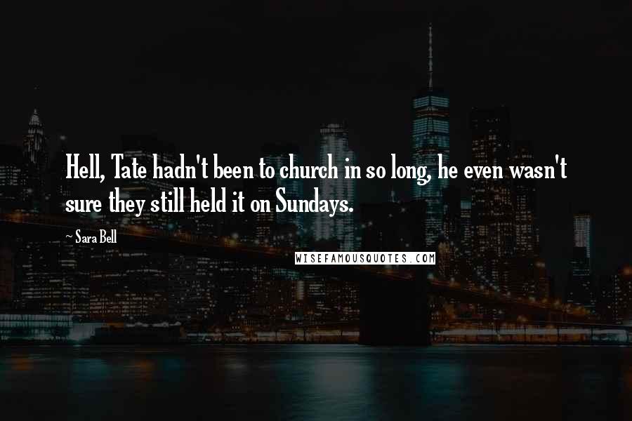 Sara Bell Quotes: Hell, Tate hadn't been to church in so long, he even wasn't sure they still held it on Sundays.