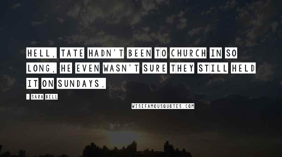 Sara Bell Quotes: Hell, Tate hadn't been to church in so long, he even wasn't sure they still held it on Sundays.