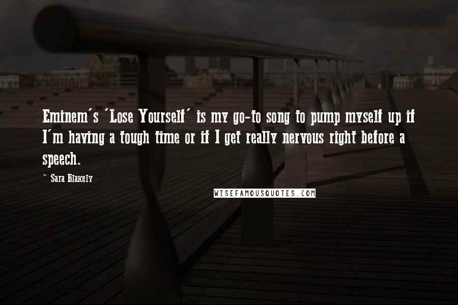 Sara Blakely Quotes: Eminem's 'Lose Yourself' is my go-to song to pump myself up if I'm having a tough time or if I get really nervous right before a speech.