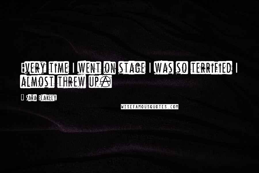 Sara Blakely Quotes: Every time I went on stage I was so terrified I almost threw up.