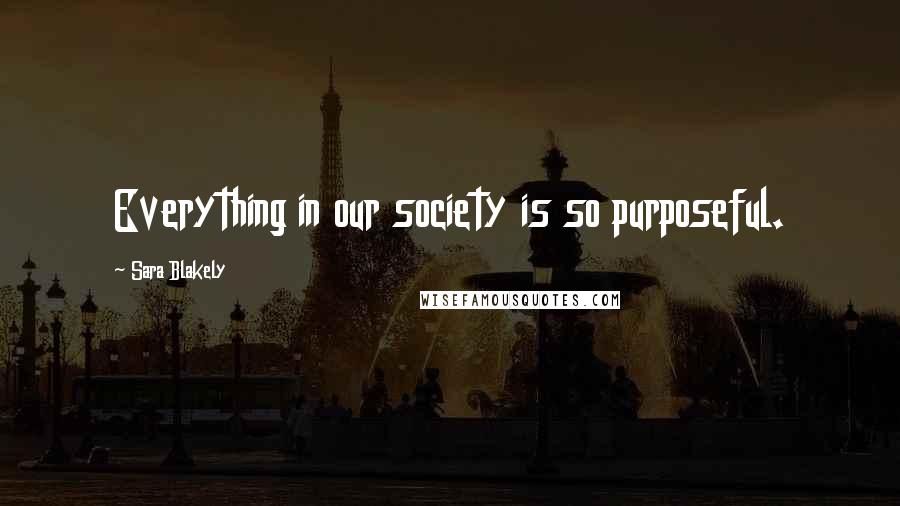 Sara Blakely Quotes: Everything in our society is so purposeful.