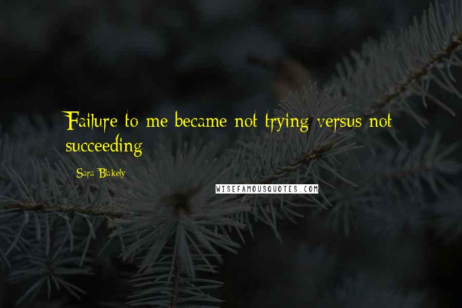 Sara Blakely Quotes: Failure to me became not trying versus not succeeding