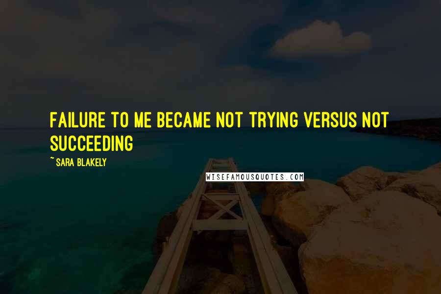 Sara Blakely Quotes: Failure to me became not trying versus not succeeding