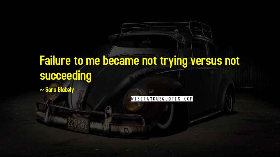 Sara Blakely Quotes: Failure to me became not trying versus not succeeding