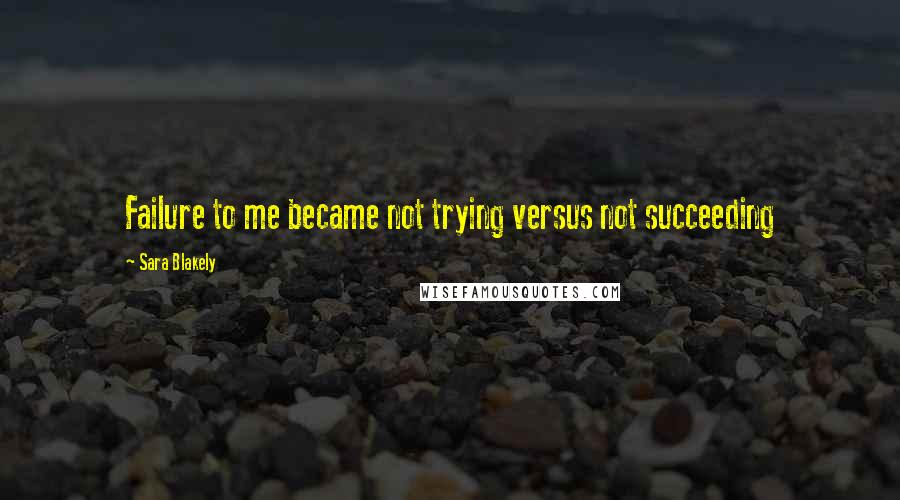 Sara Blakely Quotes: Failure to me became not trying versus not succeeding