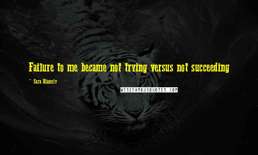 Sara Blakely Quotes: Failure to me became not trying versus not succeeding