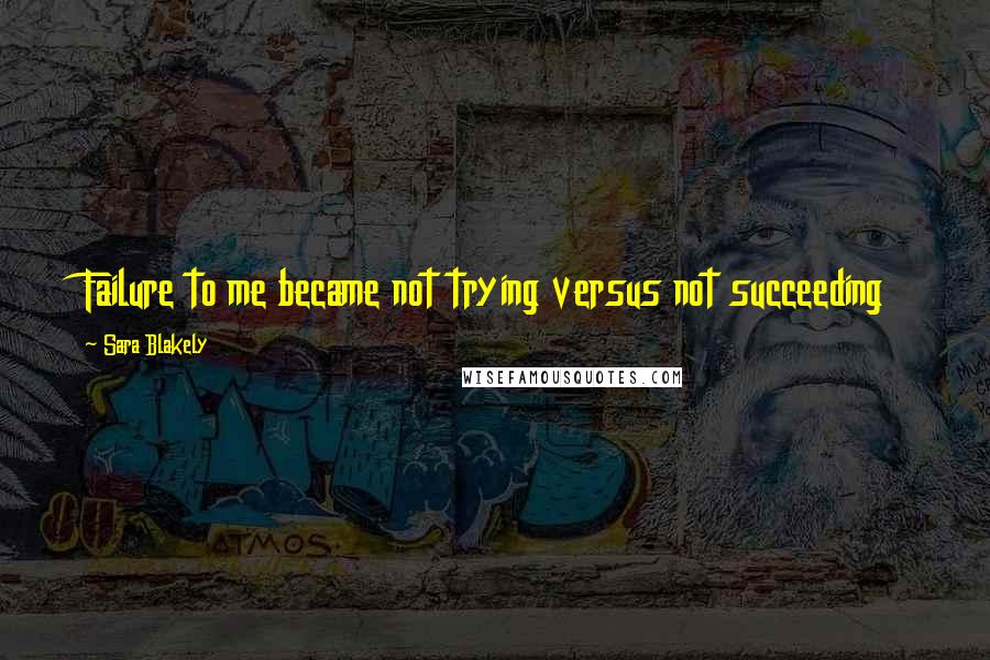 Sara Blakely Quotes: Failure to me became not trying versus not succeeding