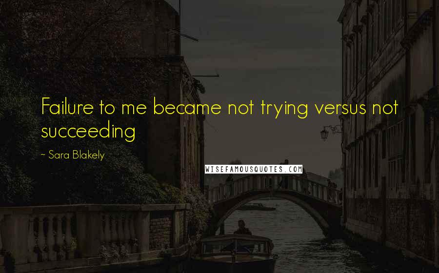 Sara Blakely Quotes: Failure to me became not trying versus not succeeding