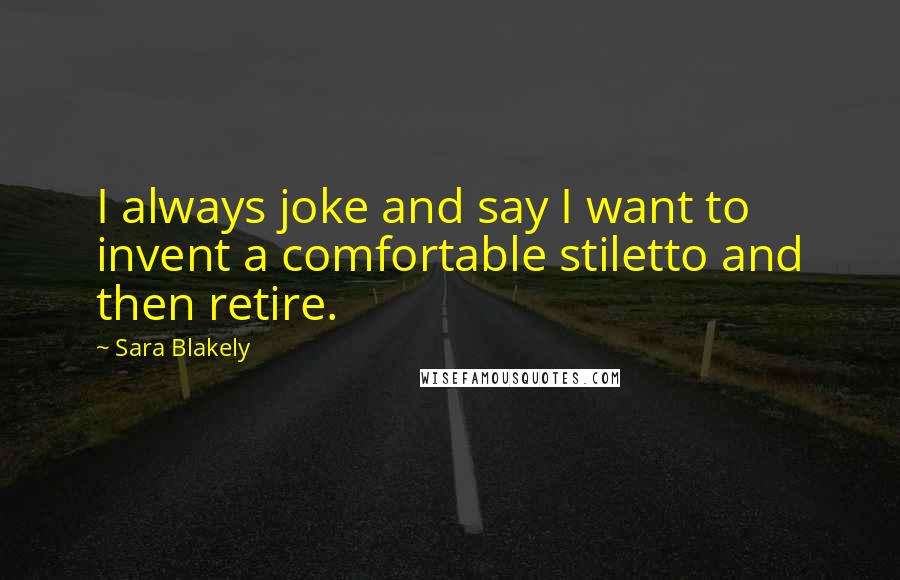 Sara Blakely Quotes: I always joke and say I want to invent a comfortable stiletto and then retire.
