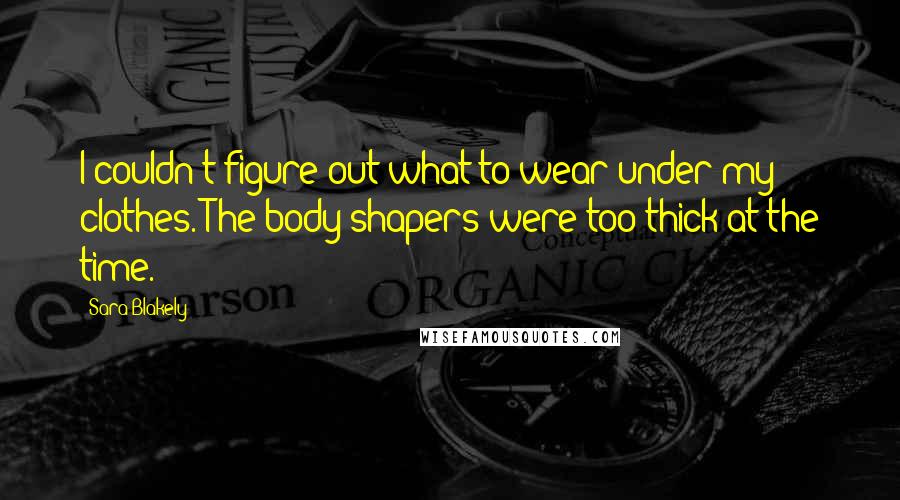 Sara Blakely Quotes: I couldn't figure out what to wear under my clothes. The body shapers were too thick at the time.