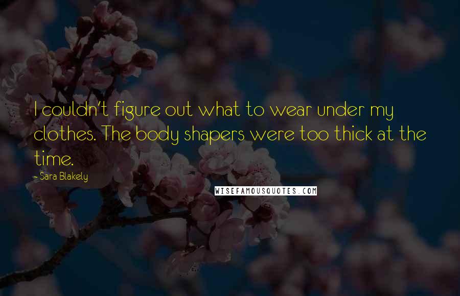 Sara Blakely Quotes: I couldn't figure out what to wear under my clothes. The body shapers were too thick at the time.