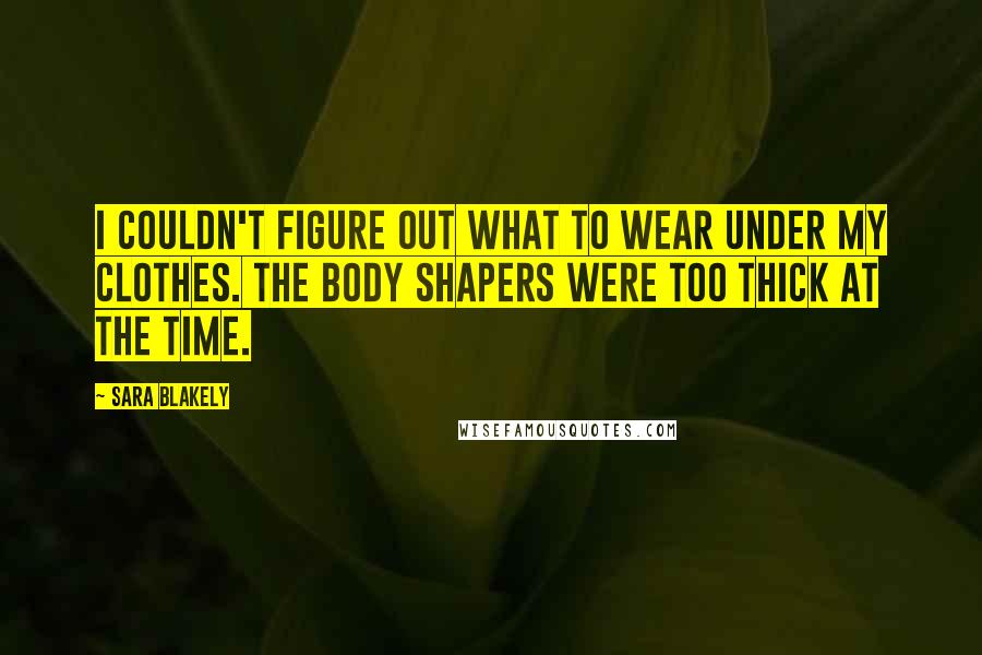 Sara Blakely Quotes: I couldn't figure out what to wear under my clothes. The body shapers were too thick at the time.