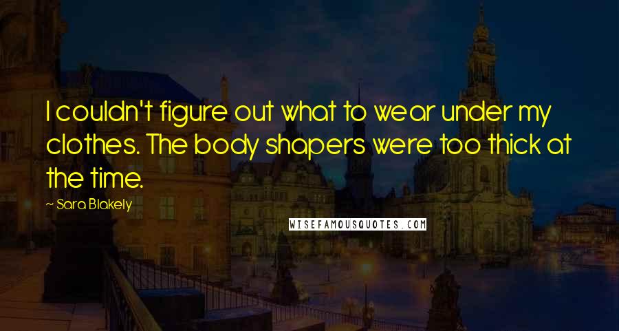 Sara Blakely Quotes: I couldn't figure out what to wear under my clothes. The body shapers were too thick at the time.