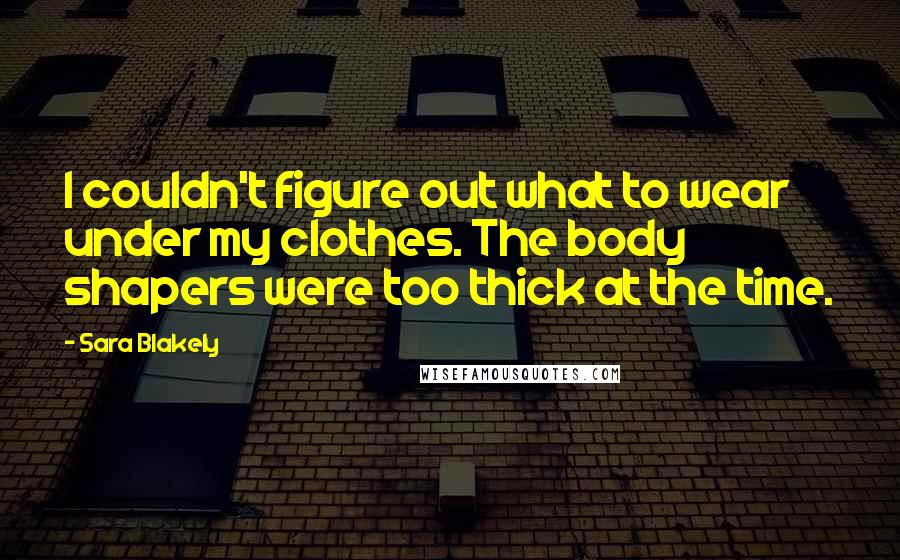 Sara Blakely Quotes: I couldn't figure out what to wear under my clothes. The body shapers were too thick at the time.