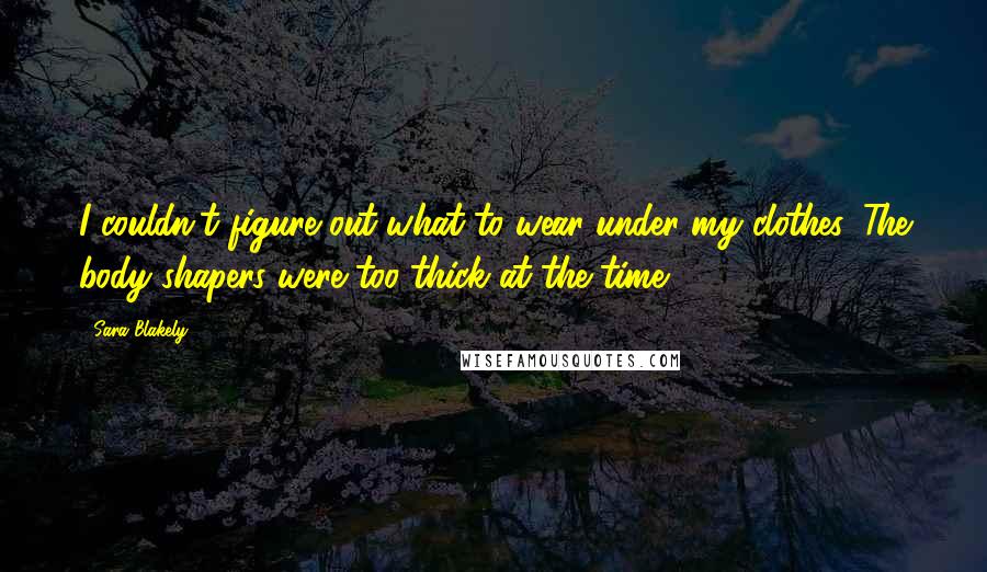 Sara Blakely Quotes: I couldn't figure out what to wear under my clothes. The body shapers were too thick at the time.