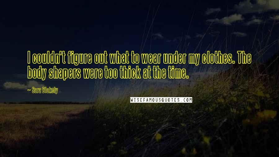 Sara Blakely Quotes: I couldn't figure out what to wear under my clothes. The body shapers were too thick at the time.