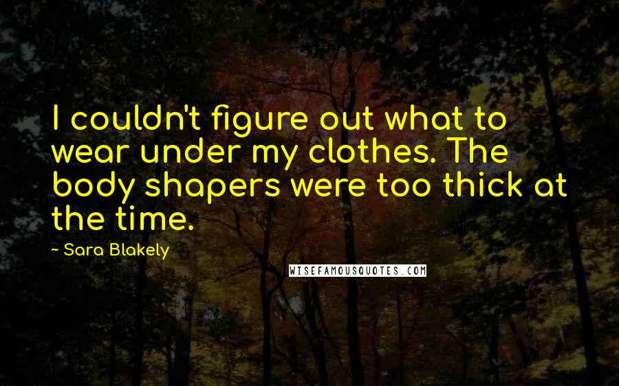 Sara Blakely Quotes: I couldn't figure out what to wear under my clothes. The body shapers were too thick at the time.