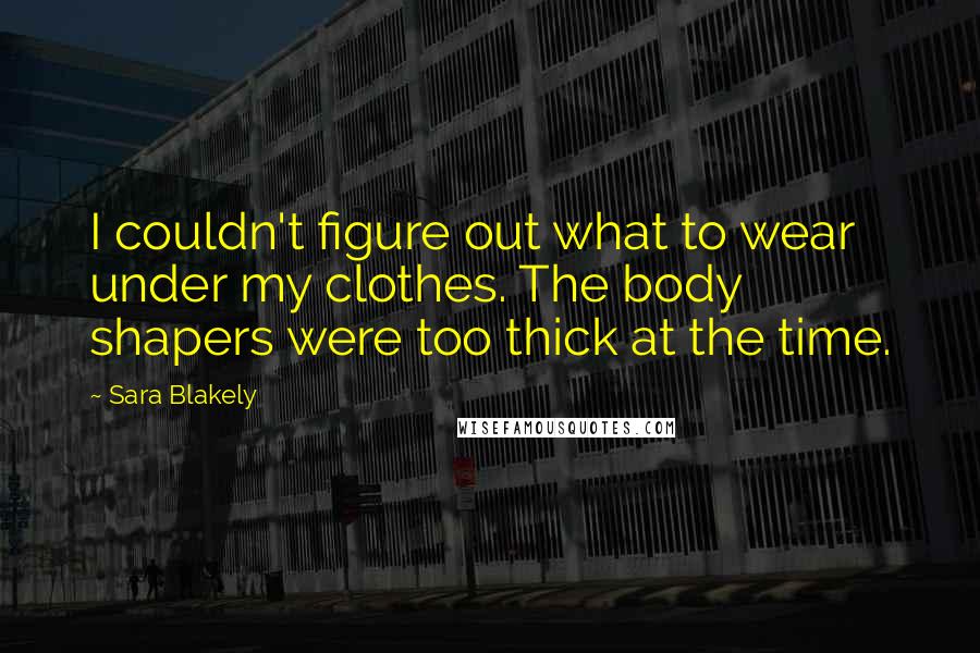 Sara Blakely Quotes: I couldn't figure out what to wear under my clothes. The body shapers were too thick at the time.