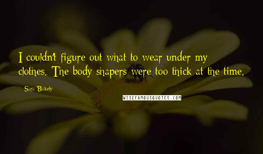 Sara Blakely Quotes: I couldn't figure out what to wear under my clothes. The body shapers were too thick at the time.