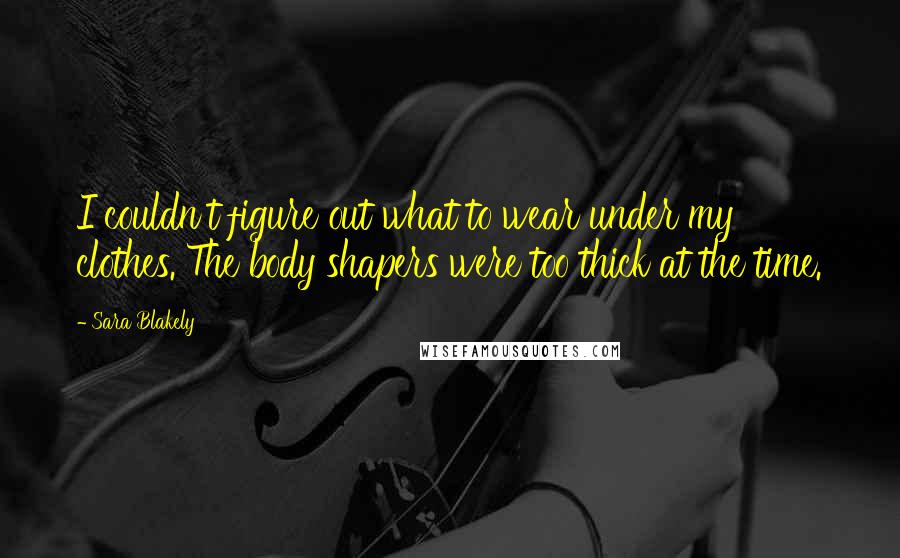 Sara Blakely Quotes: I couldn't figure out what to wear under my clothes. The body shapers were too thick at the time.