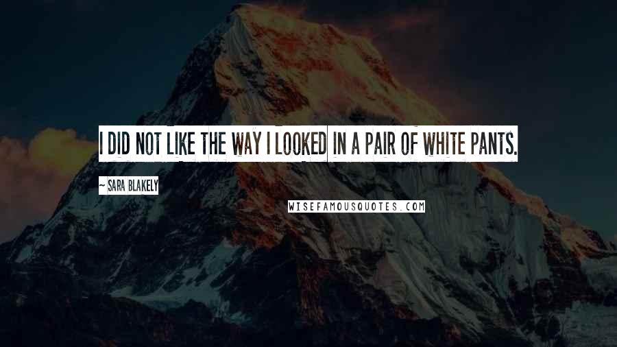 Sara Blakely Quotes: I did not like the way I looked in a pair of white pants.