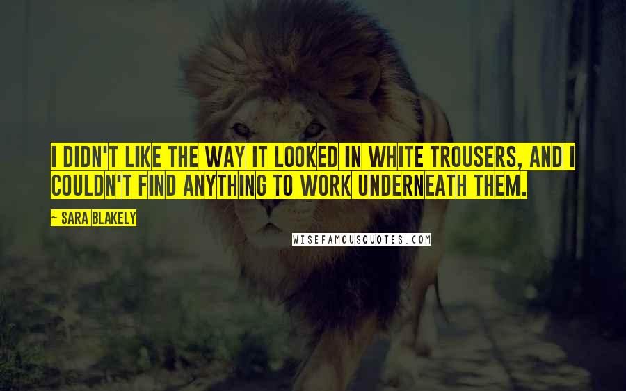 Sara Blakely Quotes: I didn't like the way it looked in white trousers, and I couldn't find anything to work underneath them.