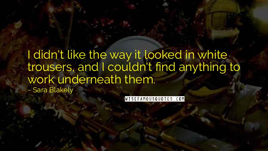 Sara Blakely Quotes: I didn't like the way it looked in white trousers, and I couldn't find anything to work underneath them.