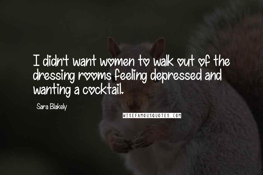 Sara Blakely Quotes: I didn't want women to walk out of the dressing rooms feeling depressed and wanting a cocktail.