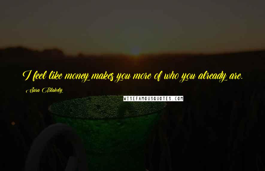 Sara Blakely Quotes: I feel like money makes you more of who you already are.