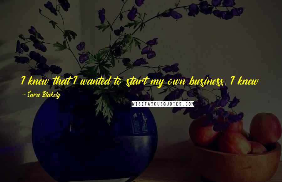 Sara Blakely Quotes: I knew that I wanted to start my own business. I knew that I wanted to work for myself. I was no stranger to the word no. You just have to keep going.