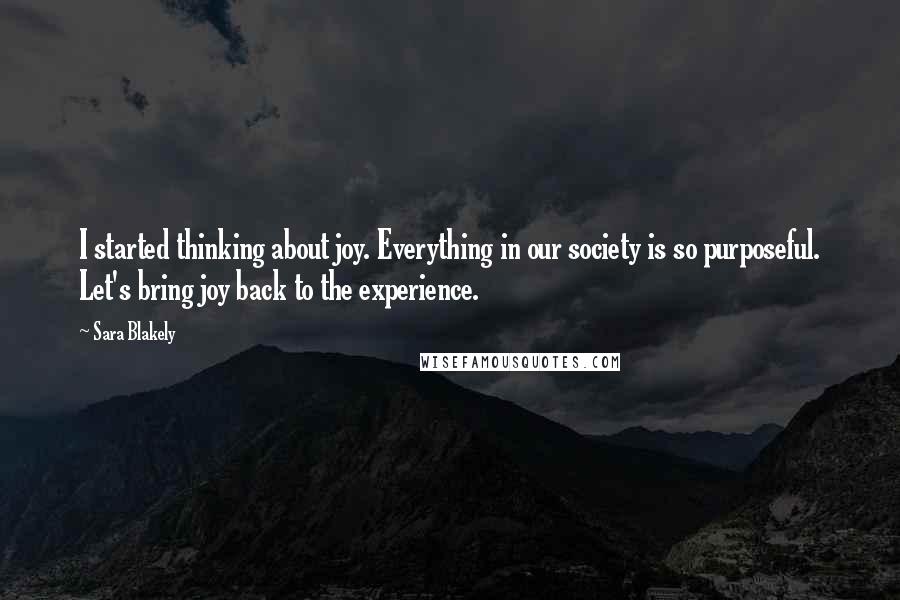 Sara Blakely Quotes: I started thinking about joy. Everything in our society is so purposeful. Let's bring joy back to the experience.