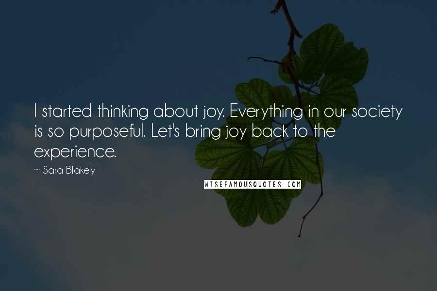 Sara Blakely Quotes: I started thinking about joy. Everything in our society is so purposeful. Let's bring joy back to the experience.