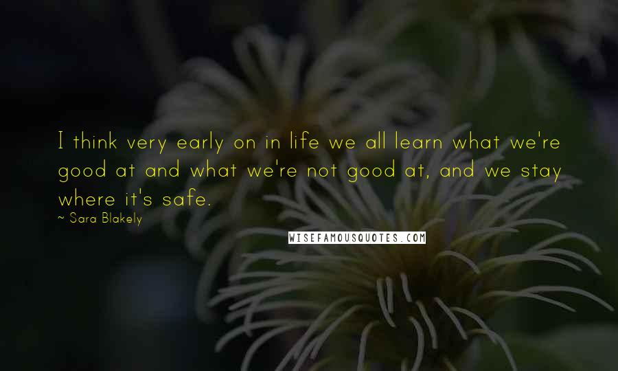 Sara Blakely Quotes: I think very early on in life we all learn what we're good at and what we're not good at, and we stay where it's safe.
