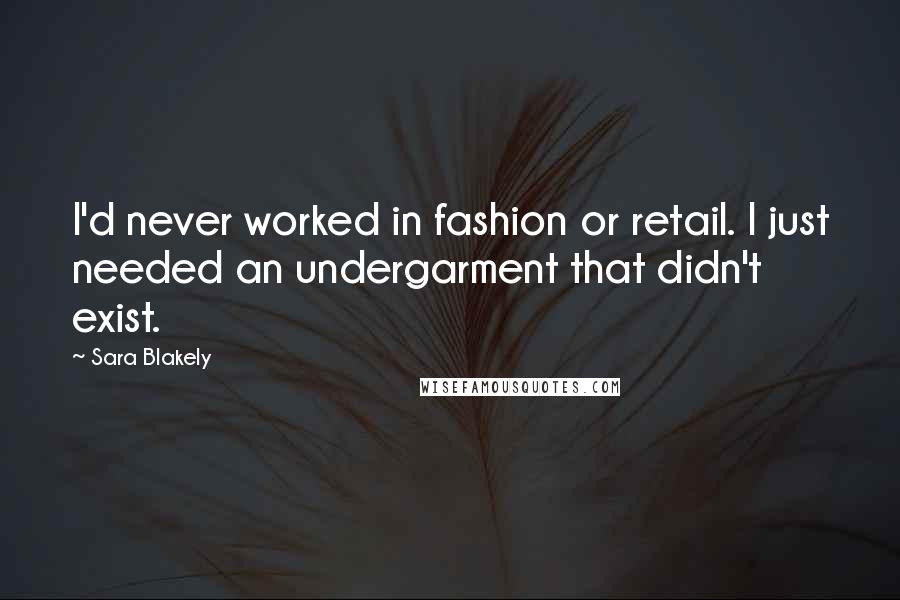 Sara Blakely Quotes: I'd never worked in fashion or retail. I just needed an undergarment that didn't exist.