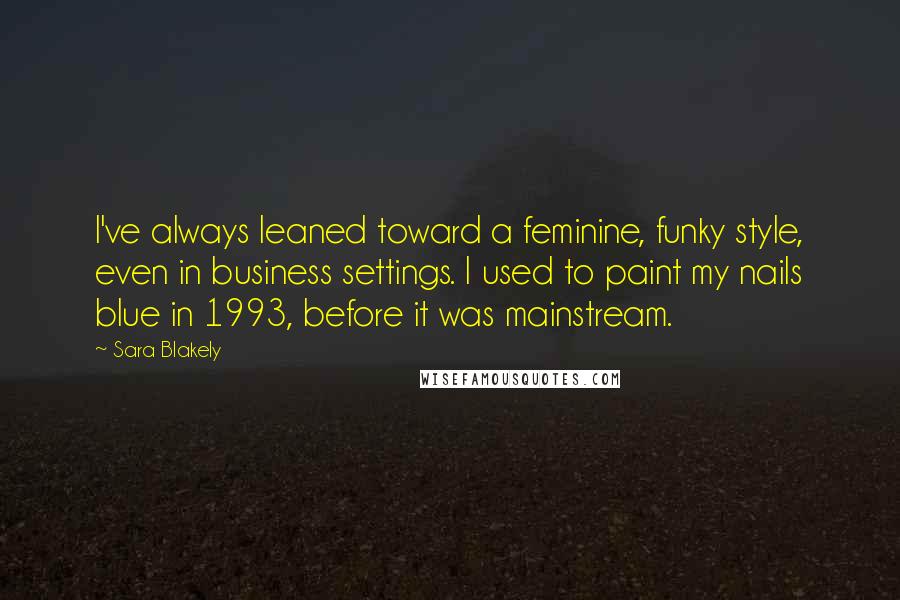 Sara Blakely Quotes: I've always leaned toward a feminine, funky style, even in business settings. I used to paint my nails blue in 1993, before it was mainstream.